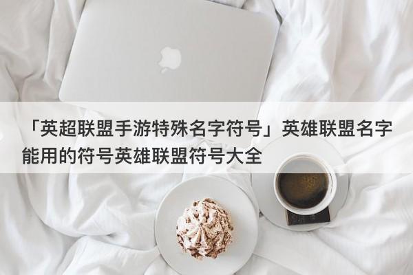英雄联盟名字符号_英雄联盟名字符号可以用的