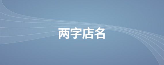 两字店名大全_两字店名大全免费