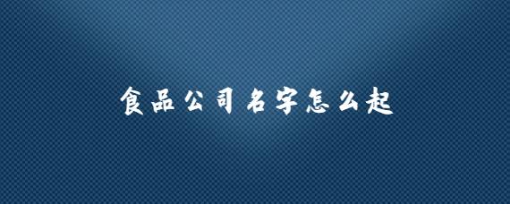 公司起名字食品有限公司_
