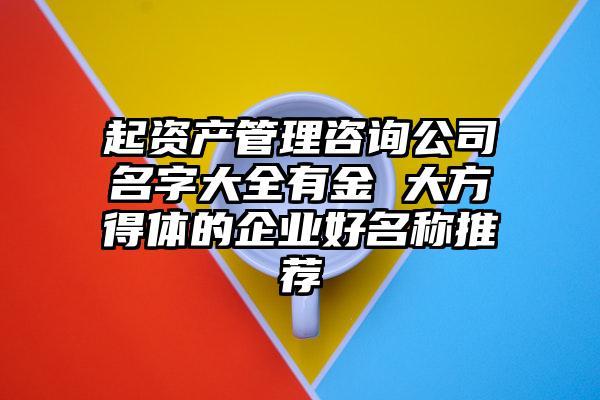 资产管理公司起名字_资产管理公司起名字大全免费