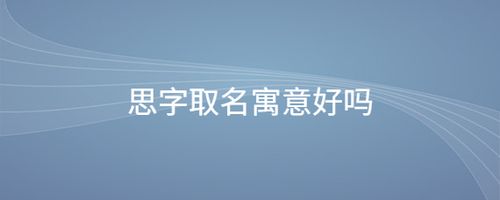 思字宝宝取名_思字宝宝取名寓意