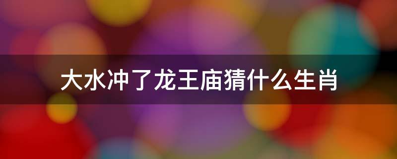 龙王落水是什么生肖，精选答案落实