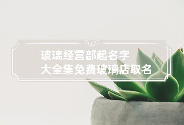 给玻璃公司起名字_给玻璃公司起名字大全