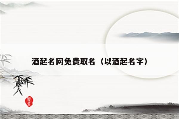 如何给生产酒的公司起名字_如何给生产酒的公司起名字好听