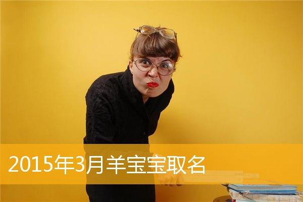 2015年3月份生 羊宝宝取名_