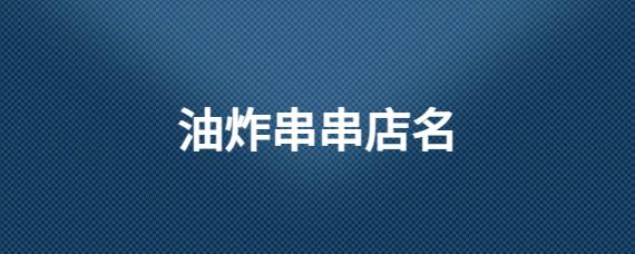 油炸店名 店铺_油炸店店名大全
