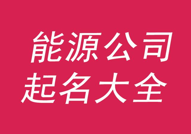 新能源公司起名字大全_新能源公司起名字大全免费