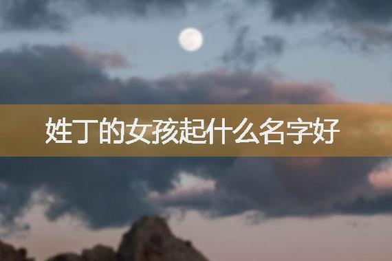 姓丁女宝宝取名字_姓丁女宝宝取名字大全集
