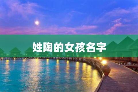 女宝宝取名大全姓陶_女宝宝取名大全姓陶的名字