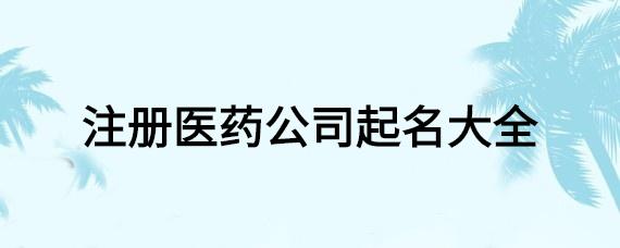 帮医药公司起名字_医药公司起名字大全免费