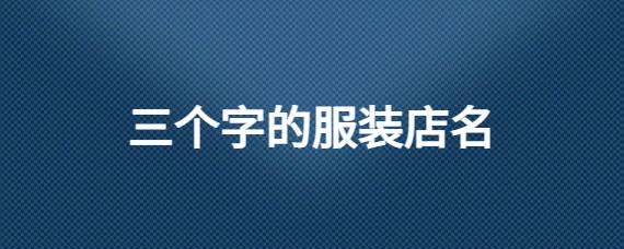 三个字特色服装店名_三个字特色服装店名大全