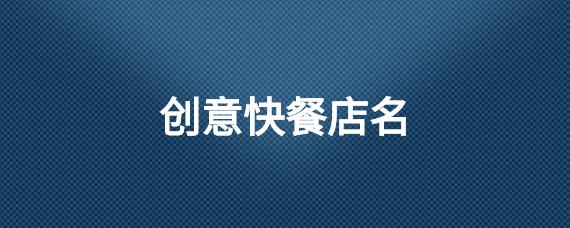 创意快餐店名_创意快餐店名字大全