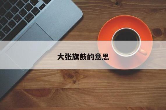 大张旗鼓_大张旗鼓的意思是什么