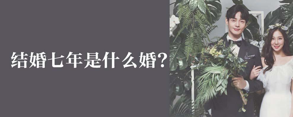 结婚七年是什么婚_结婚七年是什么婚姻