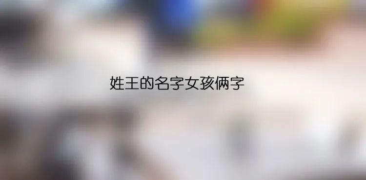 爸爸姓王妈妈姓舒宝宝取名_爸爸姓王妈妈姓舒宝宝取名怎么取