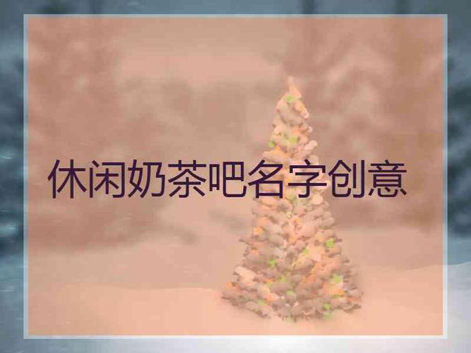 休闲奶茶店名_休闲奶茶店名字大全