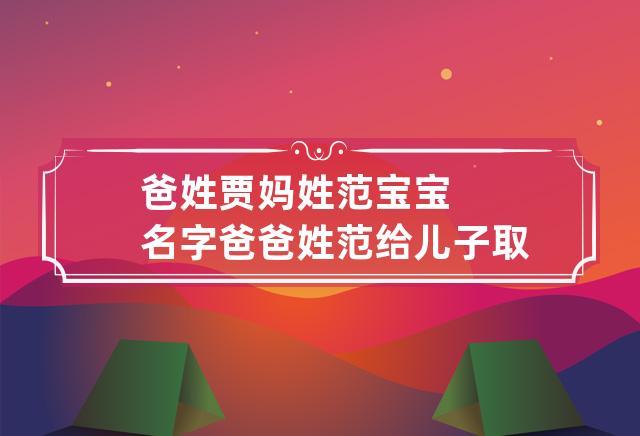 父亲姓范宝宝怎么起名字（父亲姓范起什么名字）