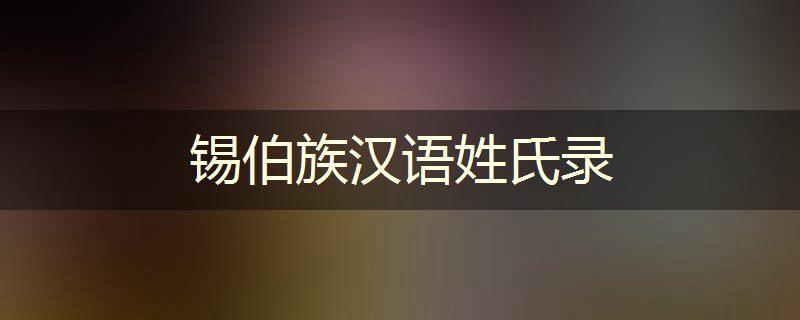锡伯族宝宝起名字（锡伯族宝宝起名字男孩）