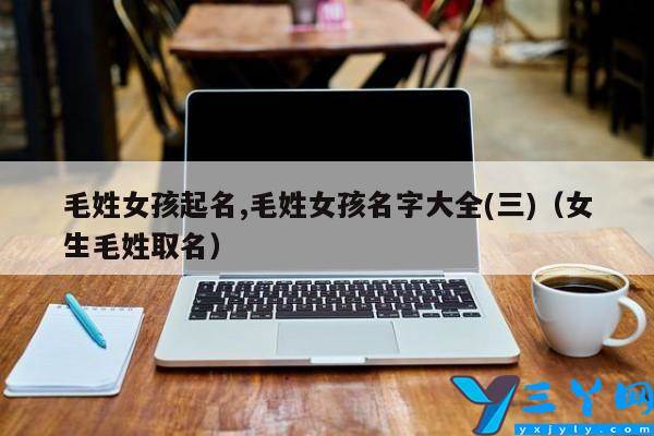 毛姓女宝宝起名字（毛姓女孩名字好听时尚）