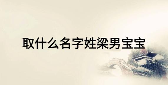 男姓梁宝宝起名字（男孩姓梁起什么名字好听）