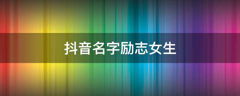 抖音起名励志名字大全（取一个励志的抖音名）