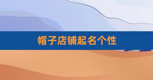 帽子店铺起名个性（有创意的帽子店名字大全）
