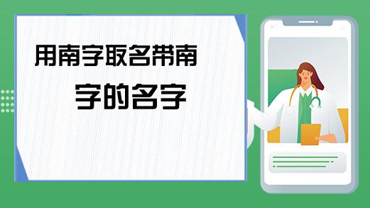 宝宝起名字带南（取名字带南字好不好）