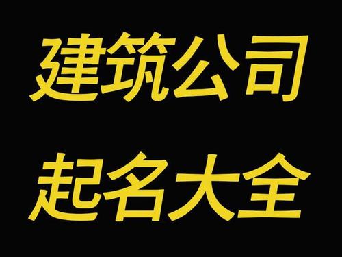 建筑公司起名字平台（建筑公司起名字大全免费）