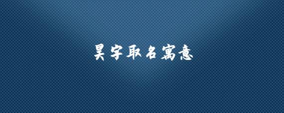 宝宝起名字带昊（宝宝起名字带昊字好吗）