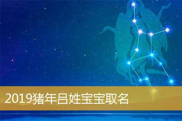 猪年宝宝起名字吕氏（吕姓猪宝宝名字大全）
