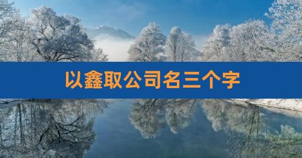 公司起名字带鑫三个字（公司起名字带鑫三个字好吗）