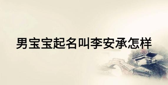 起名字李安什么男宝宝（名字李安什么好听）
