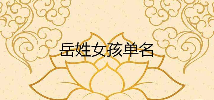 虎年岳姓女孩起名字大全（岳姓女孩起名有诗意的）
