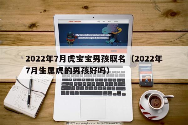 明年七月份的虎宝宝起名字（2022七月份的虎宝宝好吗）