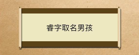 带有睿字的男孩名字（带有睿字的男孩名字大全）