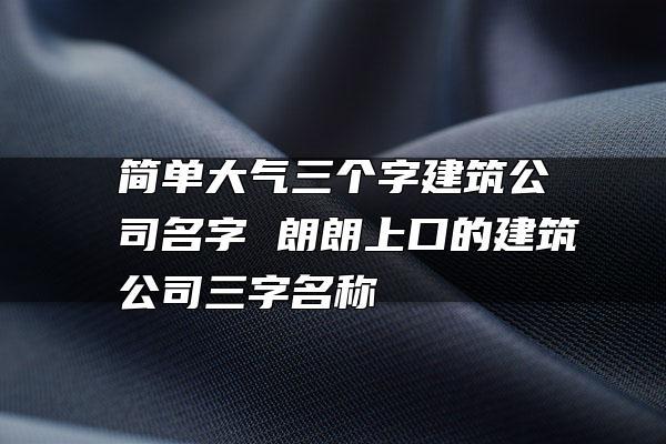 4个字的建筑公司名字（4个字的建筑公司名字大全集）