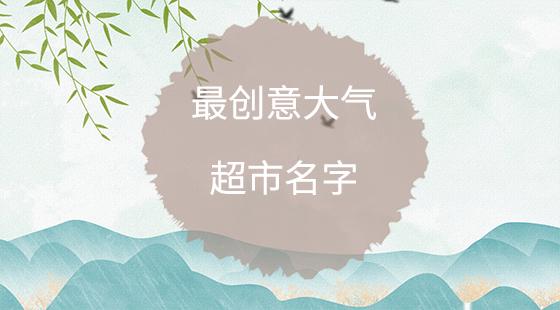 超市起名字大全霸气（超市起名大全2017）