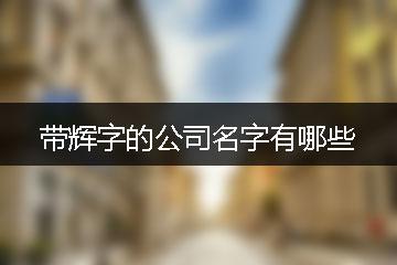 公司起名字什么辉（注册公司名带辉字）