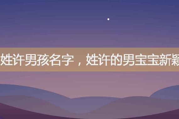 给姓许的男孩取名霸气（姓许的男孩名字有诗意）
