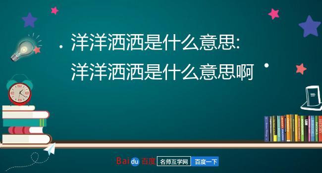 洋洋洒洒的意思_洋洋洒洒的意思解释