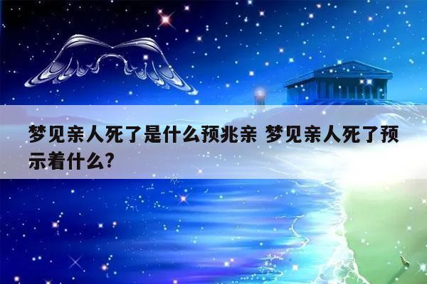 梦见死去的亲人说话_梦见死去的亲人说话预示着什么