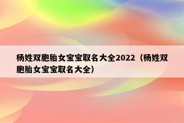 姓杨双胞胎名字大全女孩_姓杨双胞胎名字大全女孩子